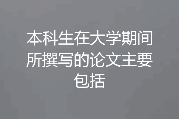 本科生在大学期间所撰写的论文主要包括