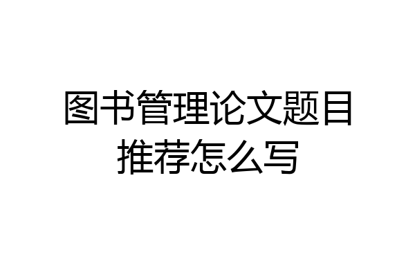 图书管理论文题目推荐怎么写