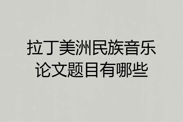 拉丁美洲民族音乐论文题目有哪些