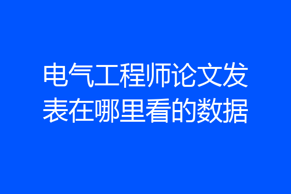 电气工程师论文发表在哪里看的数据