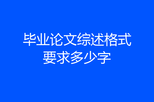毕业论文综述格式要求多少字