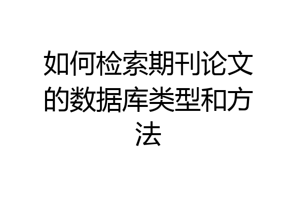 如何检索期刊论文的数据库类型和方法