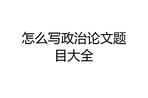 怎么写政治论文题目大全