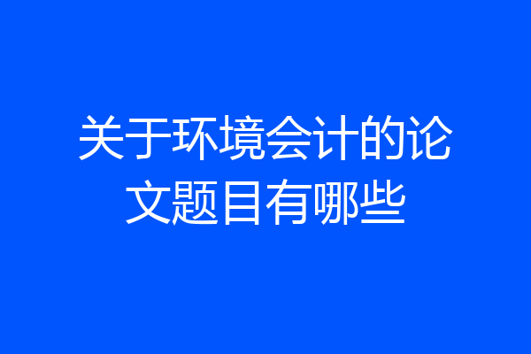 关于环境会计的论文题目有哪些