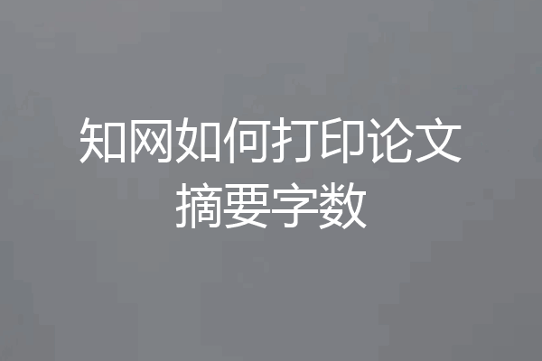 知网如何打印论文摘要字数