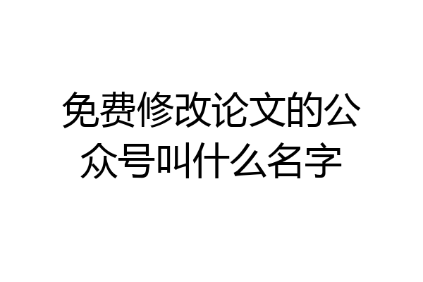 免费修改论文的公众号叫什么名字