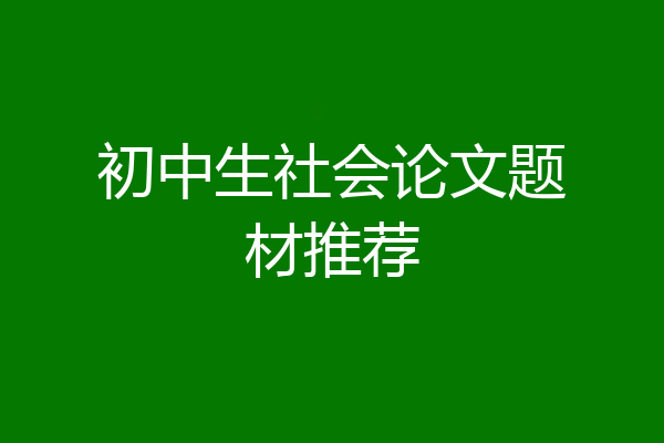 初中生社会论文题材推荐