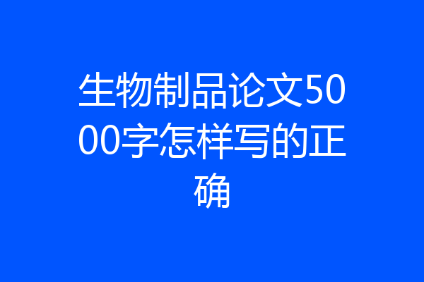 生物制品论文5000字怎样写的正确