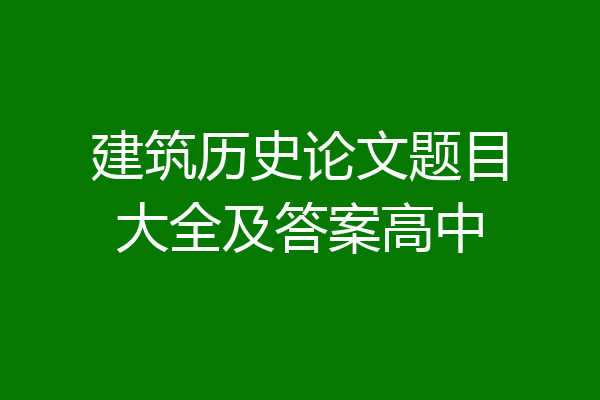 建筑历史论文题目大全及答案高中