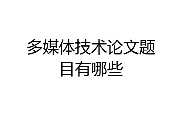 多媒体技术论文题目有哪些