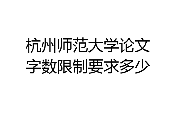 杭州师范大学论文字数限制要求多少