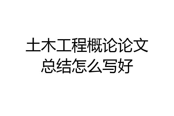 土木工程概论论文总结怎么写好
