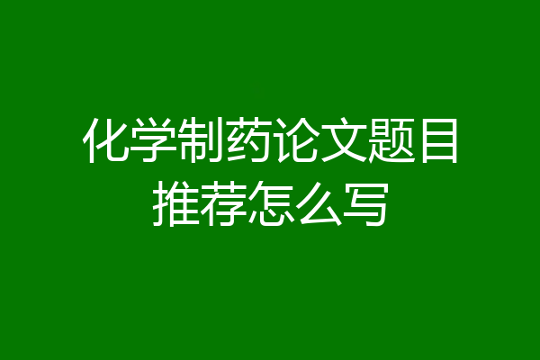 化学制药论文题目推荐怎么写