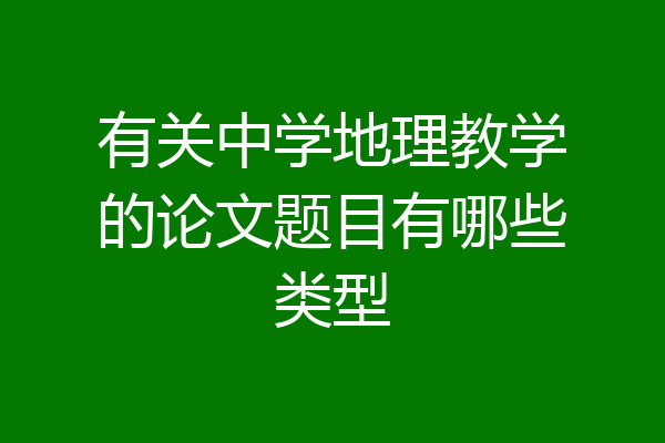 有关中学地理教学的论文题目有哪些类型