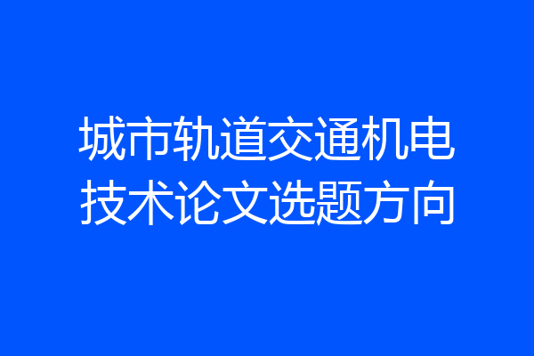 城市轨道交通机电技术论文选题方向