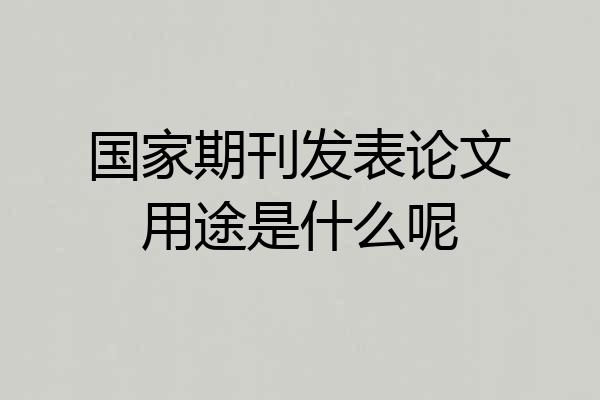国家期刊发表论文用途是什么呢