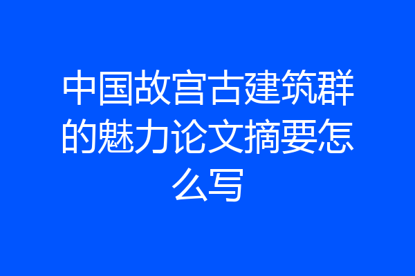 中国故宫古建筑群的魅力论文摘要怎么写