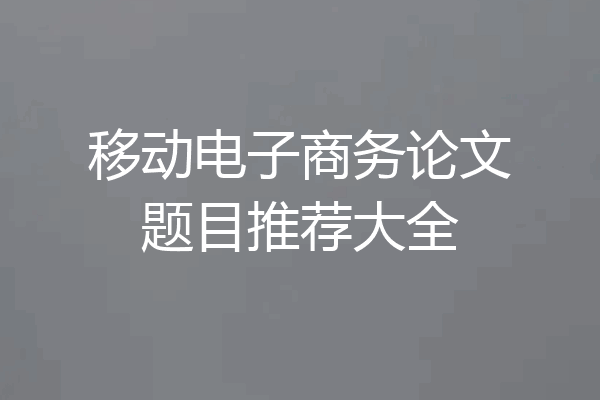 移动电子商务论文题目推荐大全
