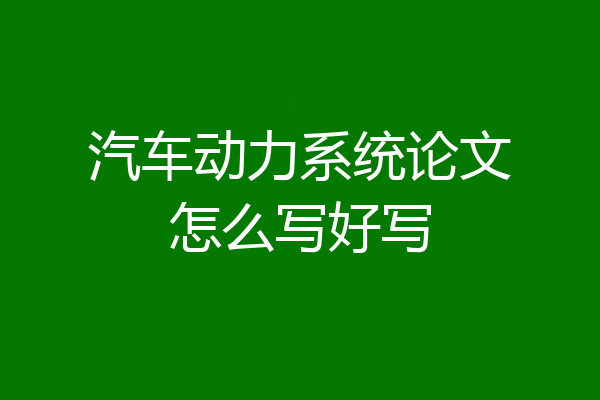 汽车动力系统论文怎么写好写