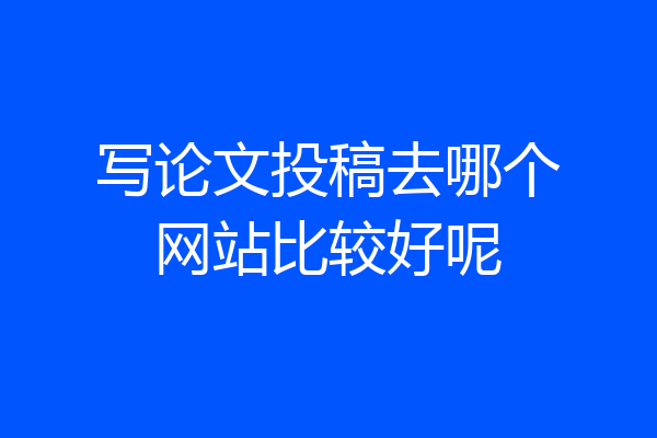 写论文投稿去哪个网站比较好呢