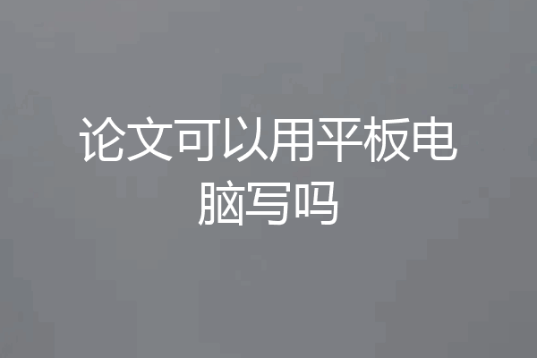 论文可以用平板电脑写吗