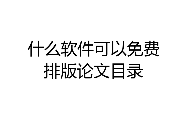 什么软件可以免费排版论文目录