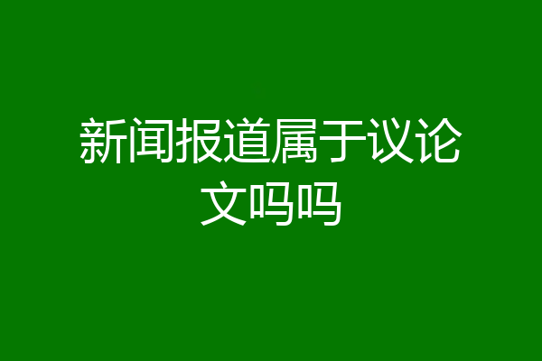 新闻报道属于议论文吗吗