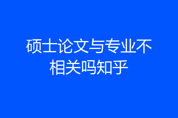 硕士论文与专业不相关吗知乎