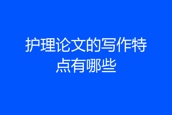 护理论文的写作特点有哪些