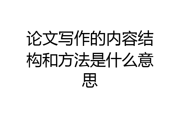 论文写作的内容结构和方法是什么意思