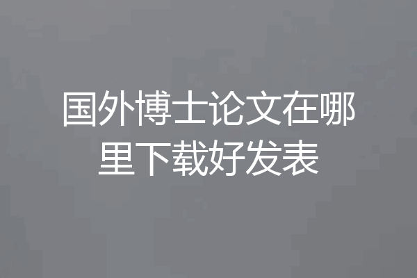 国外博士论文在哪里下载好发表