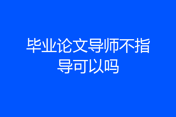 毕业论文导师不指导可以吗