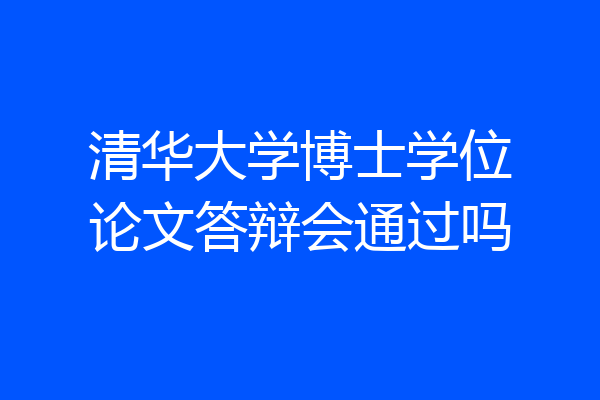 清华大学博士学位论文答辩会通过吗