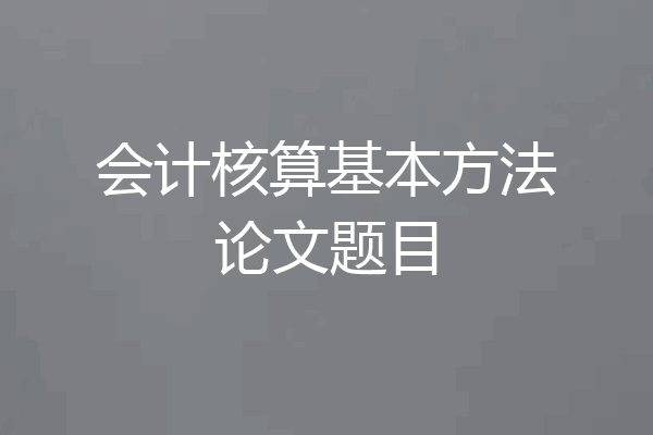 会计核算基本方法论文题目