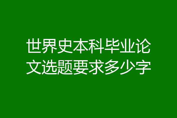 世界史本科毕业论文选题要求多少字