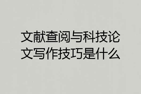 文献查阅与科技论文写作技巧是什么