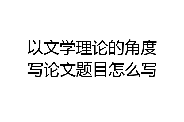 以文学理论的角度写论文题目怎么写