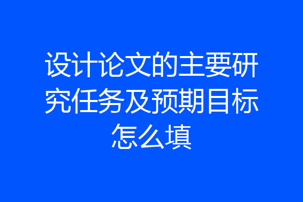 设计论文的主要研究任务及预期目标怎么填