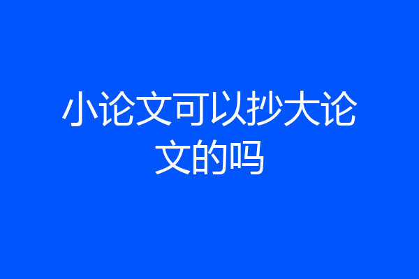 小论文可以抄大论文的吗