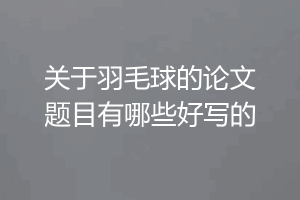 关于羽毛球的论文题目有哪些好写的