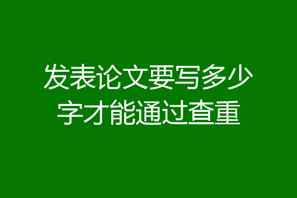 发表论文要写多少字才能通过查重