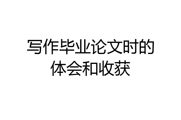 写作毕业论文时的体会和收获