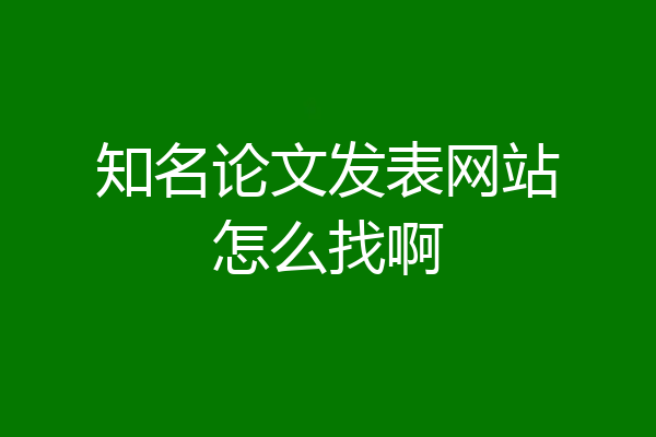 知名论文发表网站怎么找啊