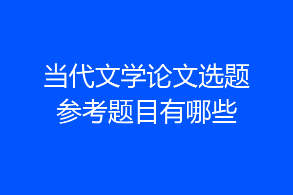 当代文学论文选题参考题目有哪些