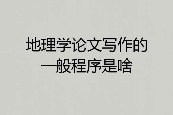 地理学论文写作的一般程序是啥