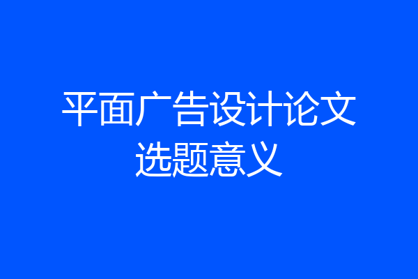 平面广告设计论文选题意义