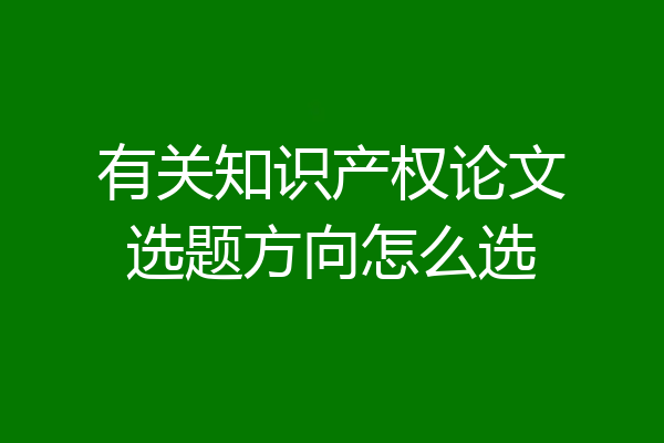 有关知识产权论文选题方向怎么选