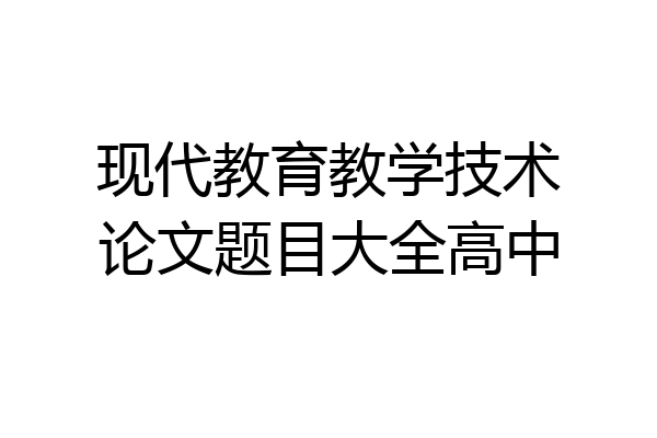 现代教育教学技术论文题目大全高中