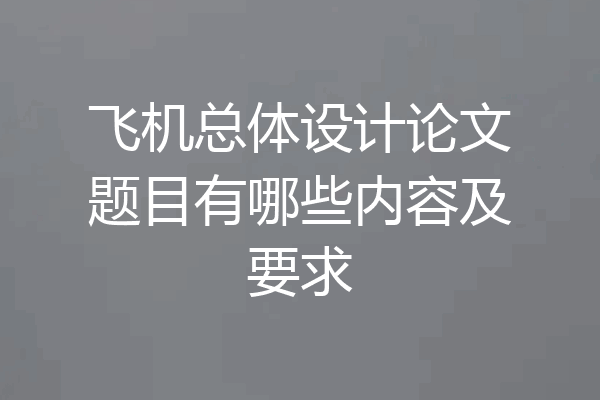 飞机总体设计论文题目有哪些内容及要求