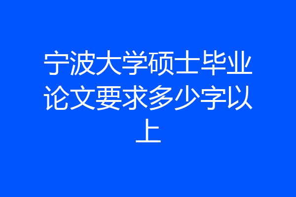 宁波大学硕士毕业论文要求多少字以上